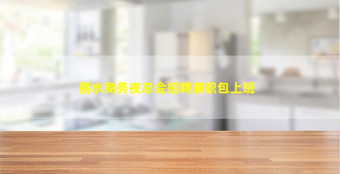 丽水商务夜总会招聘兼职包上班